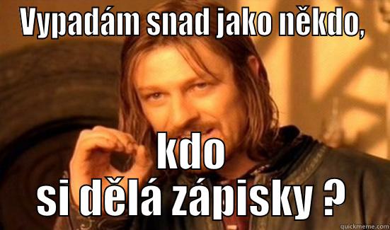 VYPADÁM SNAD JAKO NĚKDO, KDO SI DĚLÁ ZÁPISKY ? Boromir