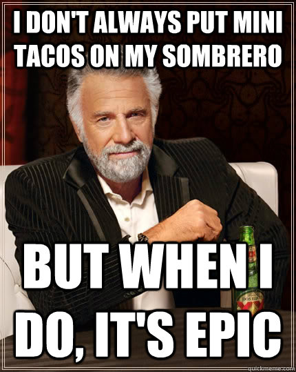 I Don't Always Put Mini Tacos On My Sombrero But when I do, it's epic  The Most Interesting Man In The World