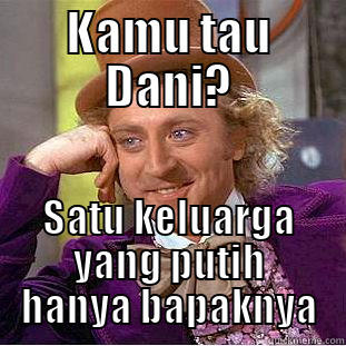 KAMU TAU DANI? SATU KELUARGA YANG PUTIH HANYA BAPAKNYA Condescending Wonka