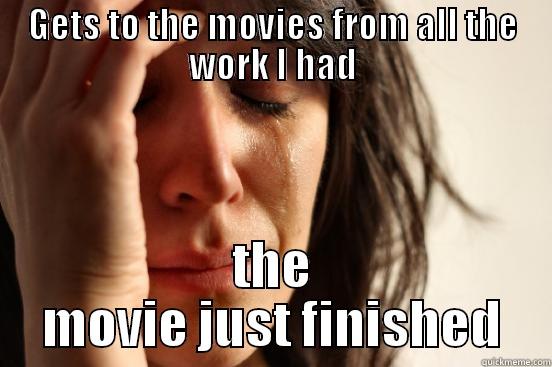 GETS TO THE MOVIES FROM ALL THE WORK I HAD THE MOVIE JUST FINISHED First World Problems