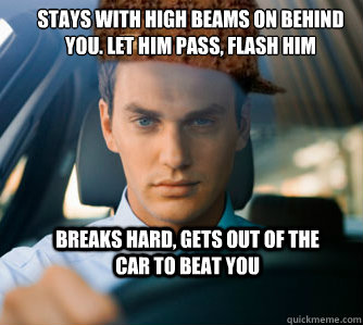 Stays with high beams on behind you. Let him pass, flash him Breaks hard, gets out of the car to beat you  