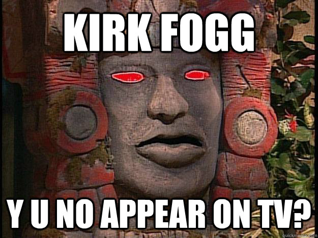 Kirk Fogg Y U NO APPEAR ON TV?  Y U No Olmec