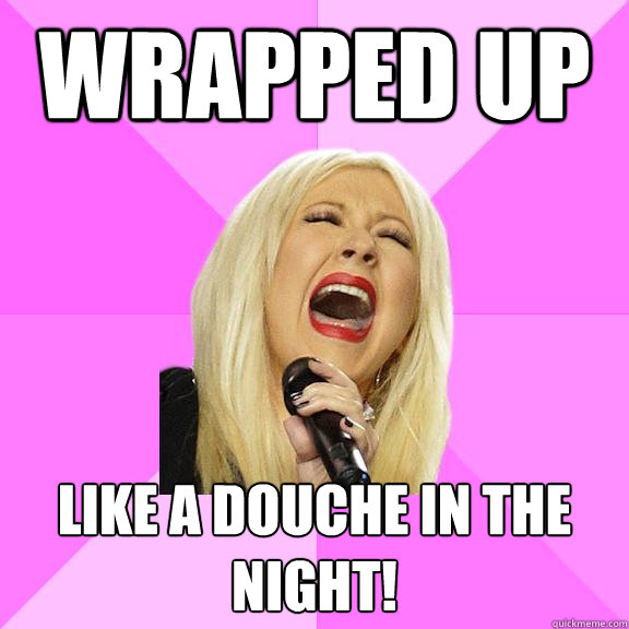 wrapped up like a douche in the night! - wrapped up like a douche in the night!  Wrong Lyrics Christina