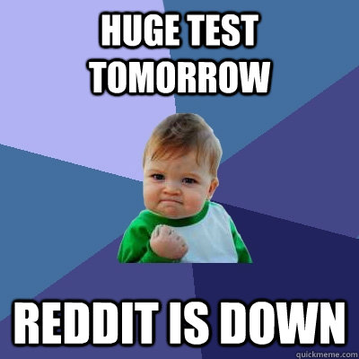 Huge test tomorrow Reddit is down  Success Kid