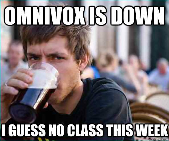 Omnivox is down I guess no class this week  Lazy College Senior