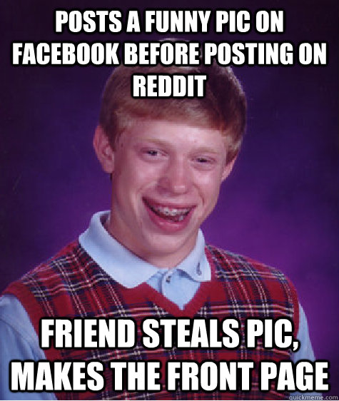 Posts a funny pic on Facebook before posting on Reddit Friend steals pic, makes the front page  Bad Luck Brian