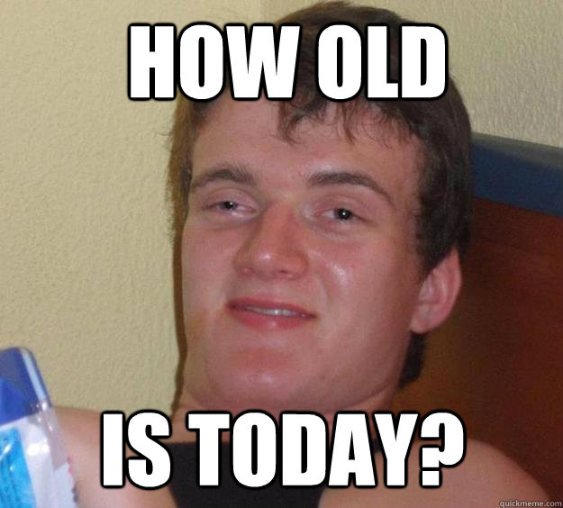 How old is today? - How old is today?  10 Guy