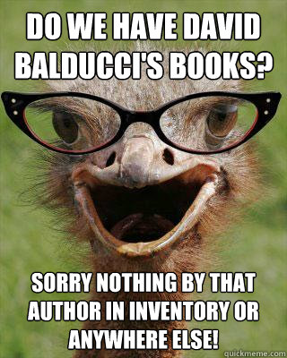 do we have david balducci's books? sorry nothing by that author in inventory or anywhere else!   Judgmental Bookseller Ostrich