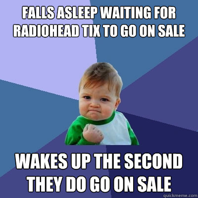 falls asleep waiting for radiohead tix to go on sale wakes up the second they do go on sale  Success Kid