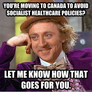 You're Moving to Canada to Avoid Socialist Healthcare Policies? Let Me know how that Goes For you.  Condescending Wonka