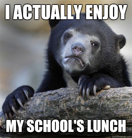 I actually enjoy My school's lunch  Confession Bear