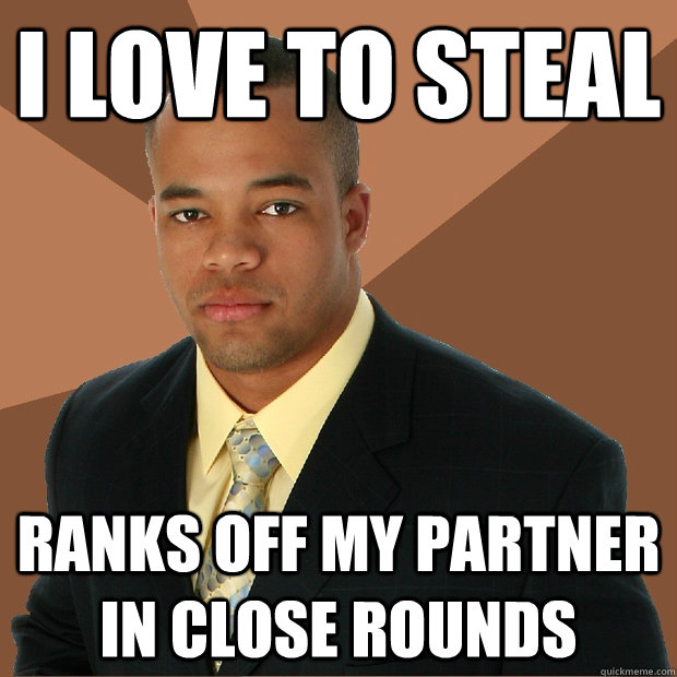 I love to steal Ranks off my partner in close rounds  Successful Black Man