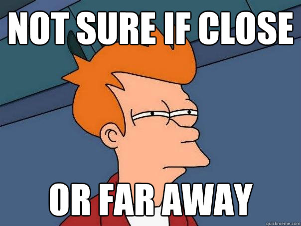 Not sure if close Or far away - Not sure if close Or far away  Futurama Fry