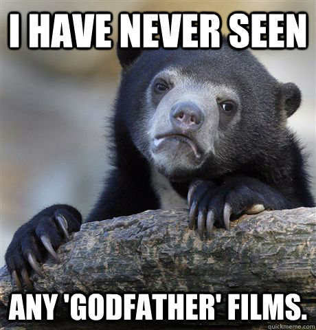 I have never seen any 'Godfather' films. - I have never seen any 'Godfather' films.  Confession Bear