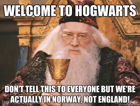 Welcome to Hogwarts Don't tell this to everyone but we're actually in Norway, not England!  Drew Dumbledore