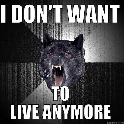 I DON'T WANT  TO LIVE ANYMORE Insanity Wolf