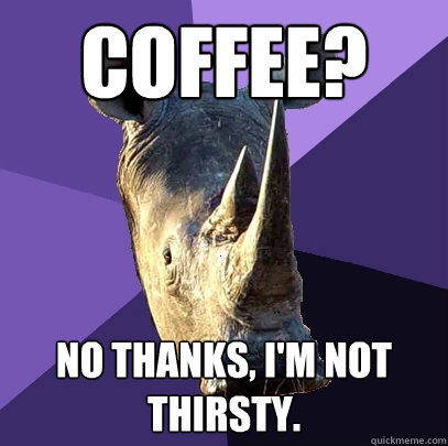 coffee? no thanks, i'm not thirsty.  Sexually Oblivious Rhino