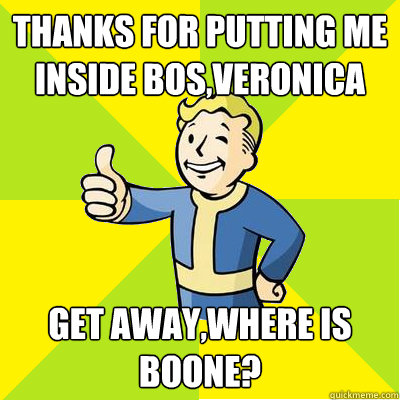 Thanks for putting me inside BoS,Veronica Get away,where is Boone?  Fallout new vegas