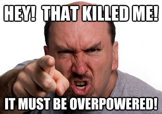 HEY!  That KILLED ME! It must be overpowered! - HEY!  That KILLED ME! It must be overpowered!  Angry Gamer