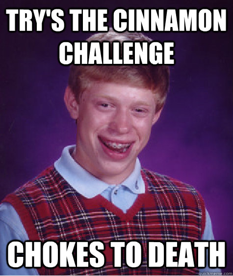 try's the cinnamon challenge  chokes to death   Bad Luck Brian