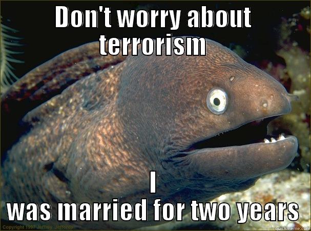 DON'T WORRY ABOUT TERRORISM I WAS MARRIED FOR TWO YEARS Bad Joke Eel