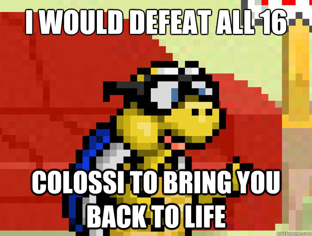 I would defeat all 16  colossi to bring you back to life  Video Game Pick Up Lines