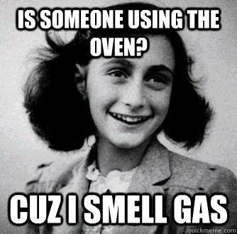 Is someone using the oven? cuz I smell gas - Is someone using the oven? cuz I smell gas  Anne frank radiators