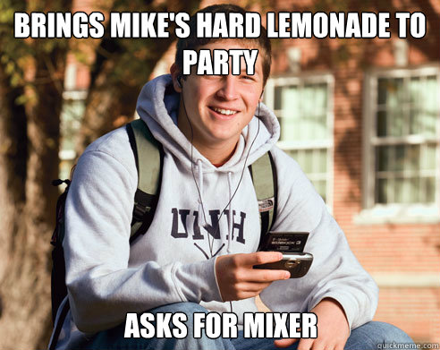 Brings Mike's hard lemonade to party Asks for mixer  College Freshman