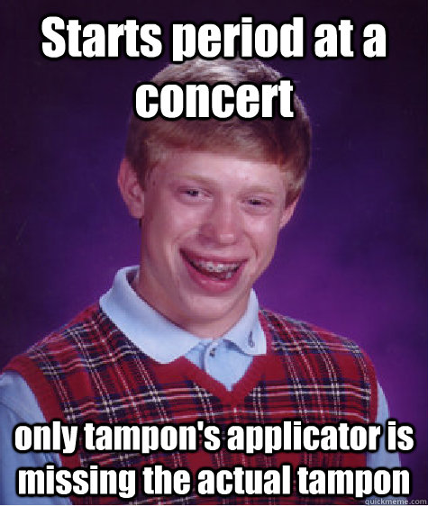 Starts period at a concert only tampon's applicator is missing the actual tampon - Starts period at a concert only tampon's applicator is missing the actual tampon  Bad Luck Brian