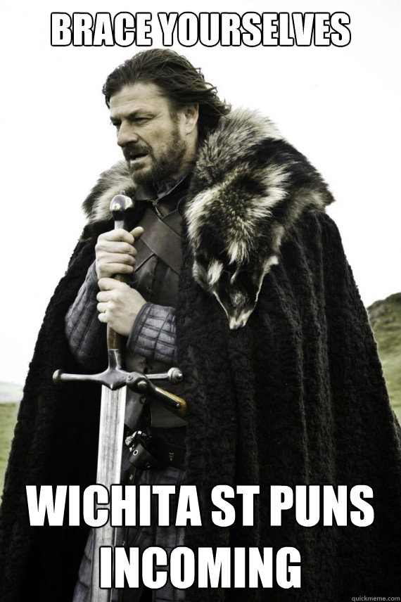 Brace yourselves Wichita st puns incoming  Brace yourself