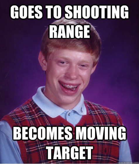 Goes to shooting range becomes moving target - Goes to shooting range becomes moving target  Bad Luck Brian