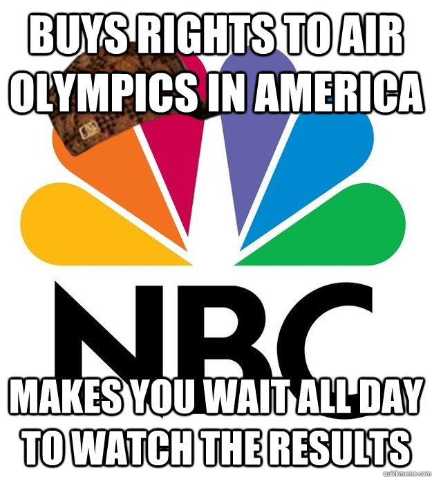 Buys rights to air olympics in America makes you wait all day to watch the results  Scumbag NBC