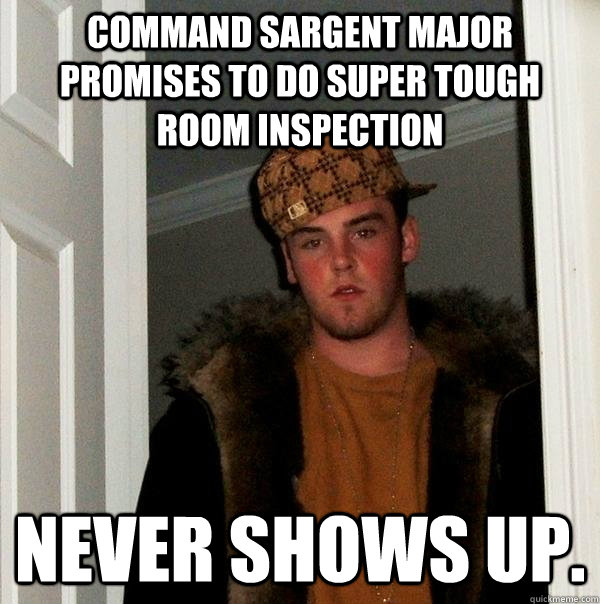 Command Sargent Major promises to do super tough room inspection   Never shows up.  Scumbag Steve