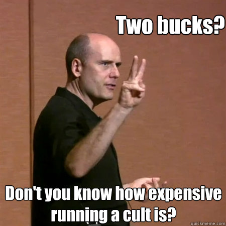 Two bucks? Don't you know how expensive running a cult is?  