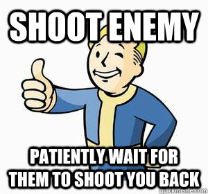 Shoot enemy Patiently wait for them to shoot you back - Shoot enemy Patiently wait for them to shoot you back  Vault Boy