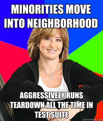 minorities move into neighborhood aggressively runs teardown all the time in test suite  Sheltering Suburban Mom