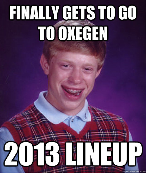 Finally gets to go to Oxegen 2013 lineup  Bad Luck Brian