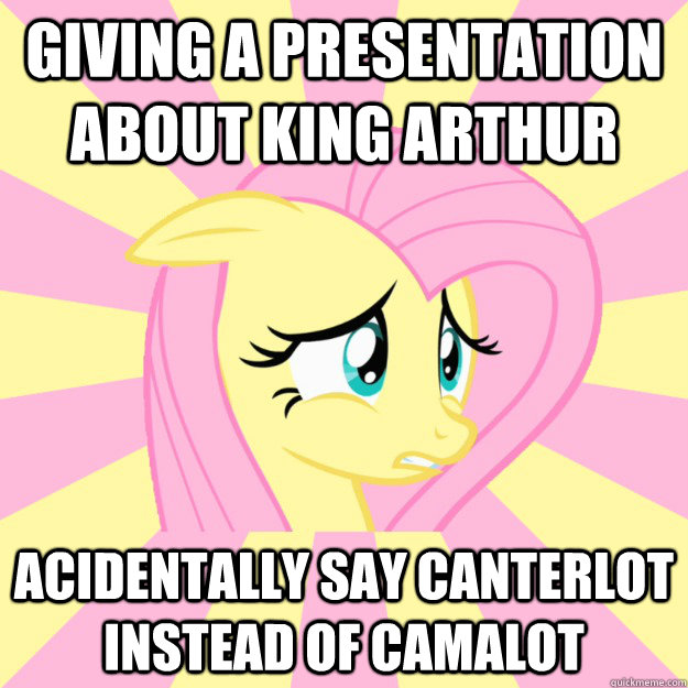 giving a presentation about king arthur acidentally say canterlot instead of camalot  Socially awkward brony