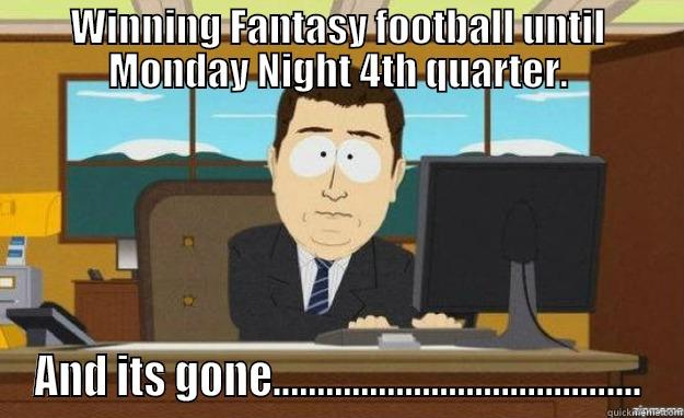 WINNING FANTASY FOOTBALL UNTIL MONDAY NIGHT 4TH QUARTER. AND ITS GONE.......................................... aaaand its gone