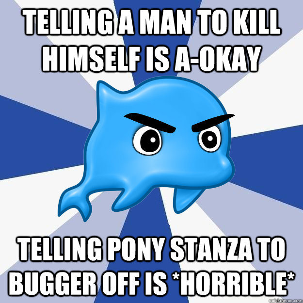 Telling a man to kill himself is a-okay Telling Pony Stanza to bugger off is *horrible* - Telling a man to kill himself is a-okay Telling Pony Stanza to bugger off is *horrible*  SRS Logic