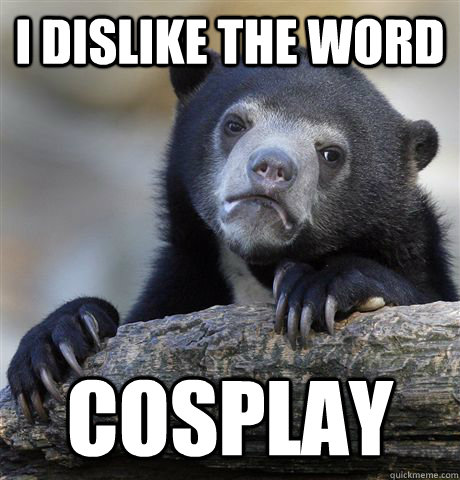 I dislike the word cosplay  Confession Bear