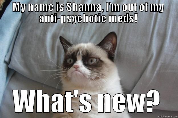 MY NAME IS SHANNA, I'M OUT OF MY ANTI-PSYCHOTIC MEDS! WHAT'S NEW? Grumpy Cat