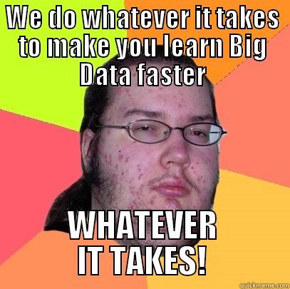 w i t - WE DO WHATEVER IT TAKES TO MAKE YOU LEARN BIG DATA FASTER WHATEVER IT TAKES! Butthurt Dweller