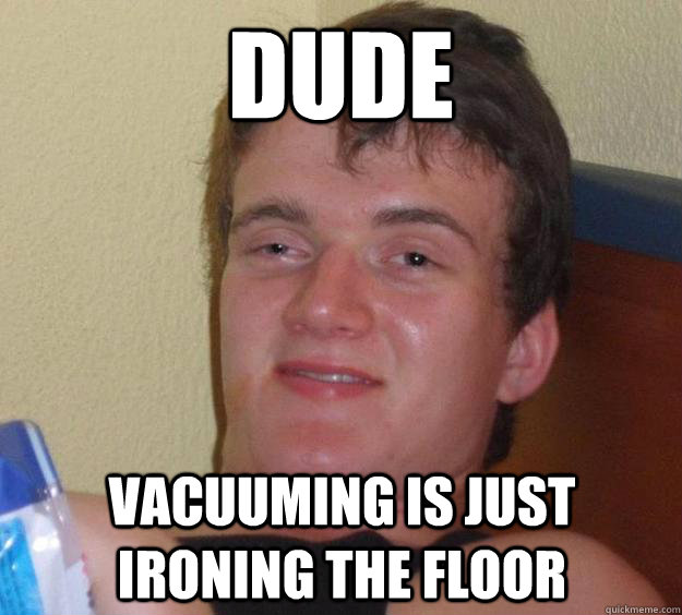 DUDE vacuuming is just ironing the floor  10 Guy