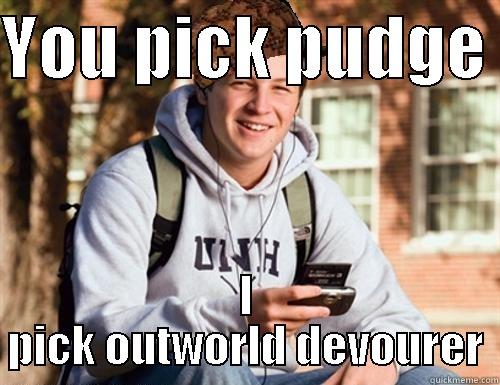 YOU PICK PUDGE  I PICK OUTWORLD DEVOURER College Freshman