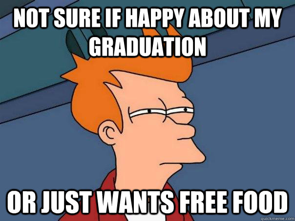 Not sure if happy about my graduation Or just wants free food   Futurama Fry