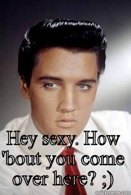  HEY SEXY. HOW 'BOUT YOU COME OVER HERE? ;) Misc