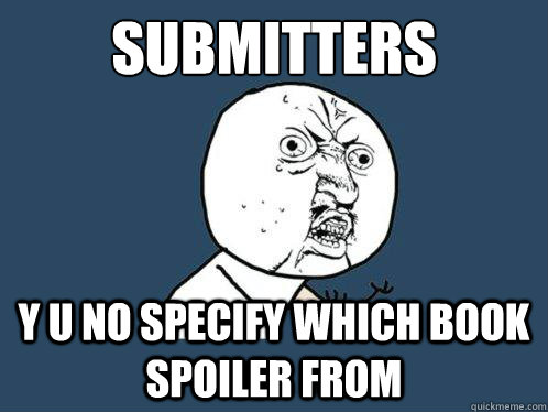 submitters y u no specify which book spoiler from  Y U No