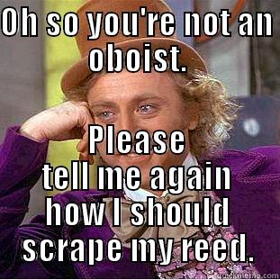 string player advice - OH SO YOU'RE NOT AN OBOIST. PLEASE TELL ME AGAIN HOW I SHOULD SCRAPE MY REED. Condescending Wonka