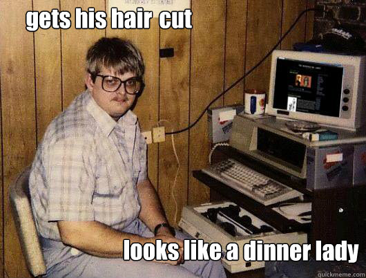 gets his hair utc looks like a  dinner lady cut  Socially Retarded Computer Nerd